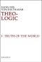 [Theo-Logic: Theological Logical Theory 01] • Theo-Logic, Vol. 1 · the Truth of the World